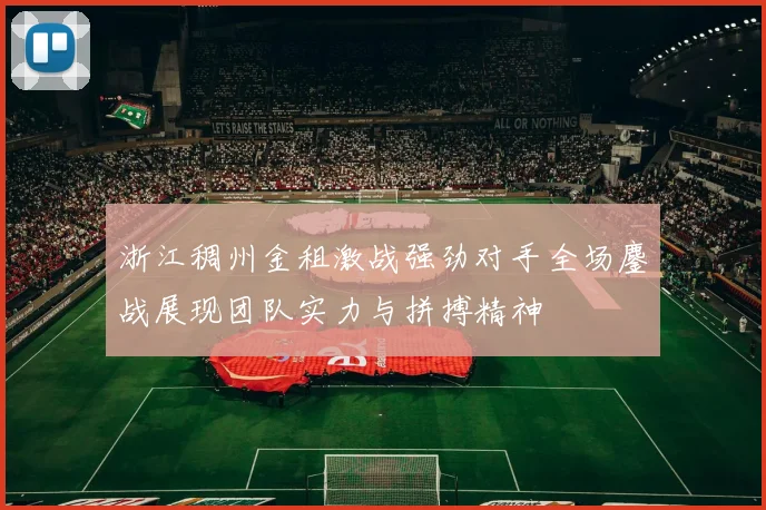 浙江稠州金租激战强劲对手全场鏖战展现团队实力与拼搏精神