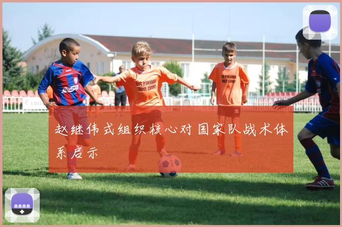 赵继伟式组织核心对国家队战术体系启示