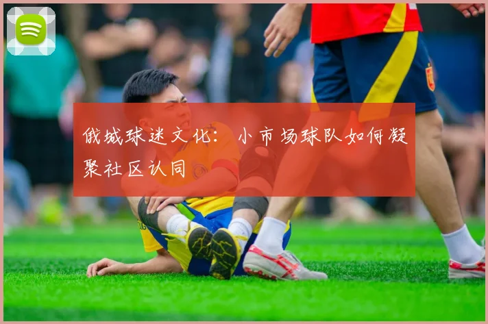 俄城球迷文化：小市场球队如何凝聚社区认同