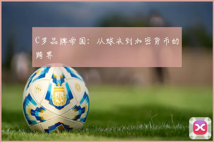C罗品牌帝国：从球衣到加密货币的跨界