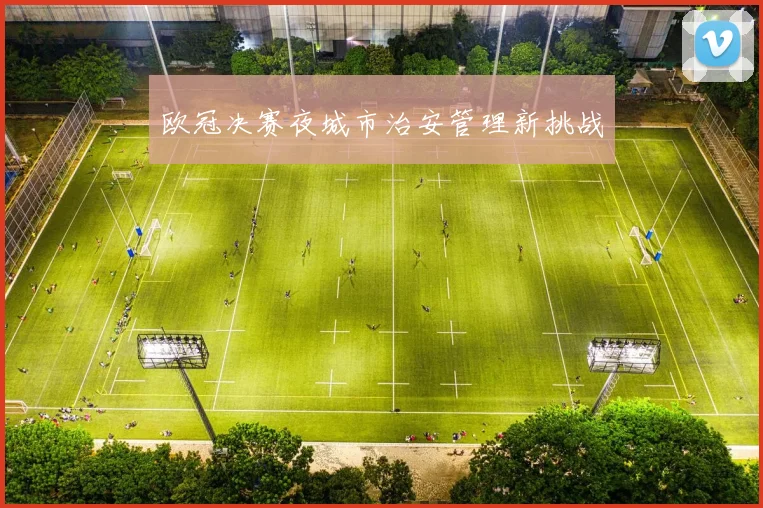 欧冠决赛夜城市治安管理新挑战