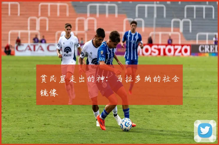 贫民窟走出的神：马拉多纳的社会镜像