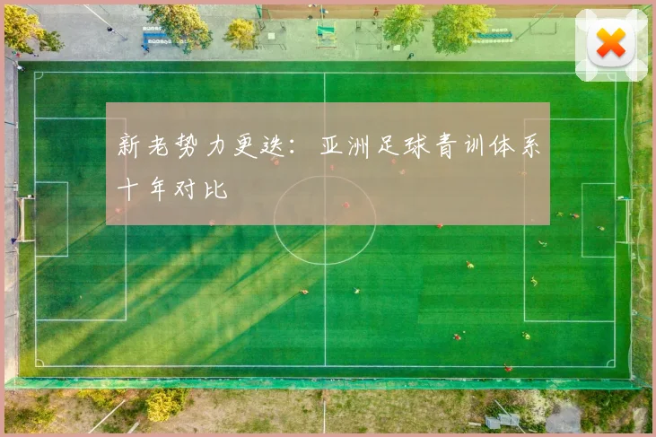新老势力更迭：亚洲足球青训体系十年对比