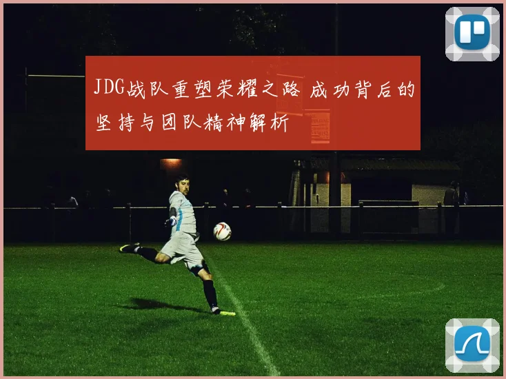 JDG战队重塑荣耀之路 成功背后的坚持与团队精神解析