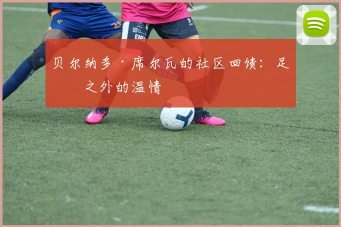 贝尔纳多·席尔瓦的社区回馈：足球之外的温情