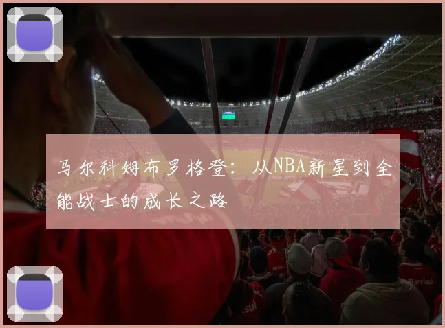 马尔科姆布罗格登：从NBA新星到全能战士的成长之路