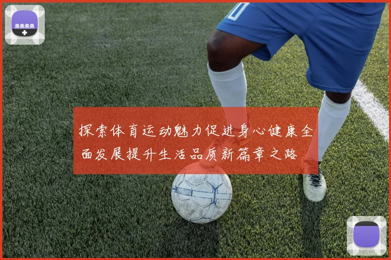探索体育运动魅力促进身心健康全面发展提升生活品质新篇章之路