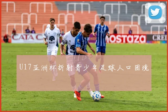 U17亚洲杯折射青少年足球人口困境